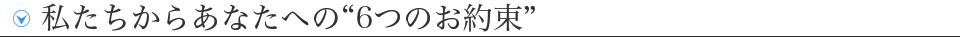 私たちからあなたへの“6つのお約束”